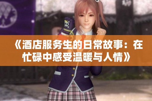 《酒店服务生的日常故事：在忙碌中感受温暖与人情》
