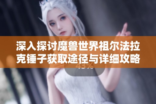 深入探讨魔兽世界祖尔法拉克锤子获取途径与详细攻略