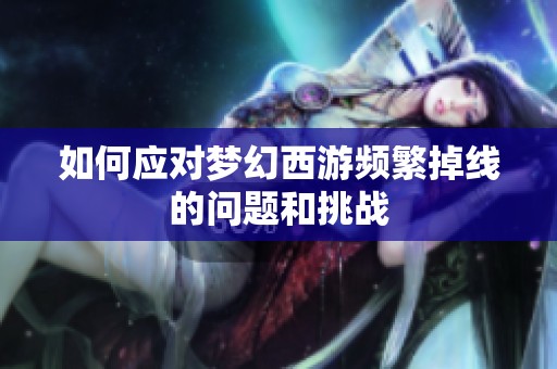 如何应对梦幻西游频繁掉线的问题和挑战