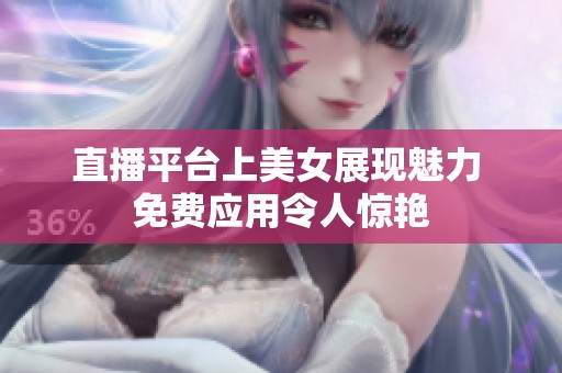 直播平台上美女展现魅力 免费应用令人惊艳