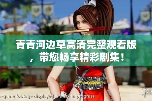 青青河边草高清完整观看版，带您畅享精彩剧集！