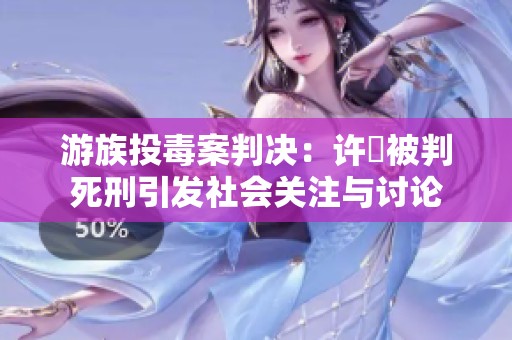 游族投毒案判决：许垚被判死刑引发社会关注与讨论