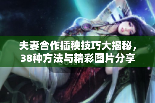 夫妻合作插秧技巧大揭秘，38种方法与精彩图片分享