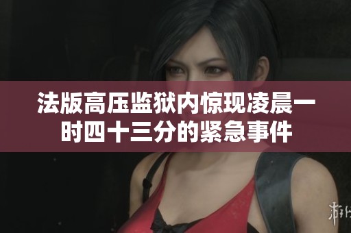 法版高压监狱内惊现凌晨一时四十三分的紧急事件