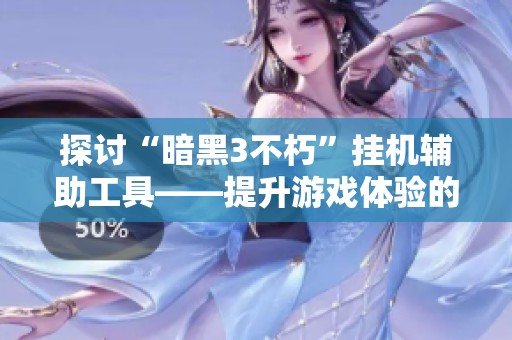 探讨“暗黑3不朽”挂机辅助工具——提升游戏体验的新选择
