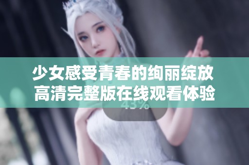 少女感受青春的绚丽绽放 高清完整版在线观看体验