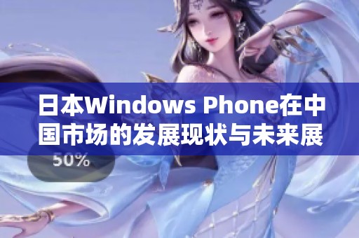 日本Windows Phone在中国市场的发展现状与未来展望