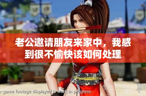 老公邀请朋友来家中，我感到很不愉快该如何处理