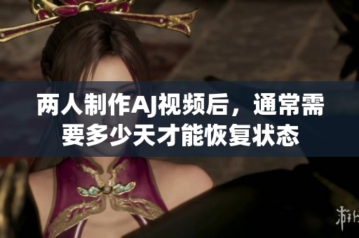 两人制作AJ视频后，通常需要多少天才能恢复状态