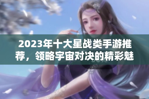 2023年十大星战类手游推荐，领略宇宙对决的精彩魅力