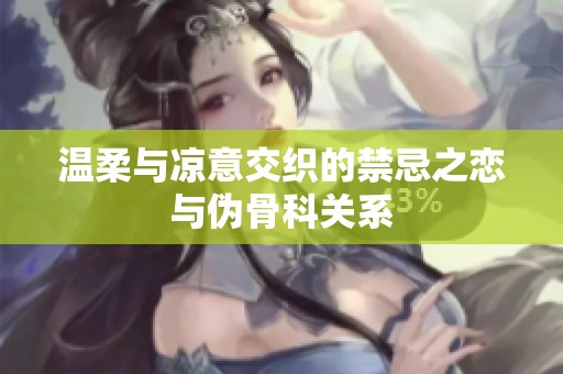 温柔与凉意交织的禁忌之恋与伪骨科关系