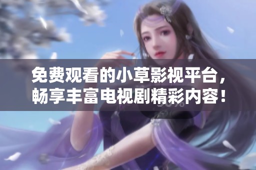 免费观看的小草影视平台，畅享丰富电视剧精彩内容！