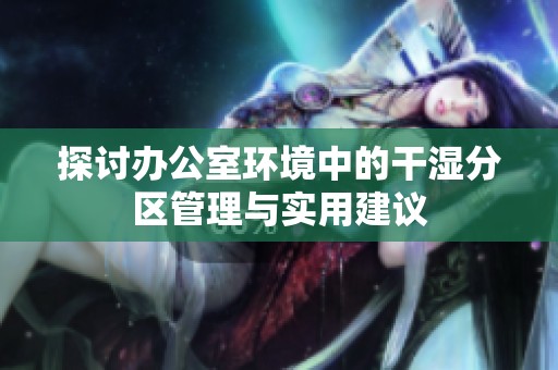 探讨办公室环境中的干湿分区管理与实用建议