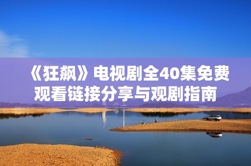 《狂飙》电视剧全40集免费观看链接分享与观剧指南