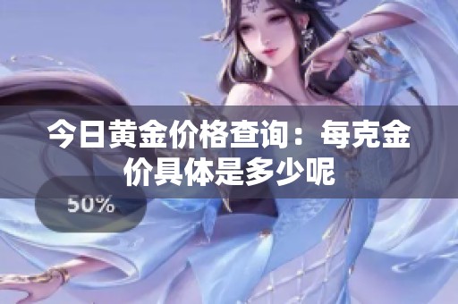 今日黄金价格查询：每克金价具体是多少呢