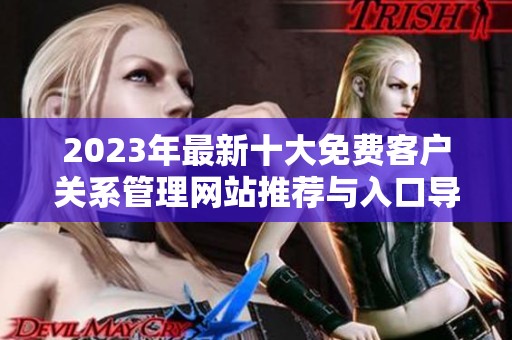 2023年最新十大免费客户关系管理网站推荐与入口导航