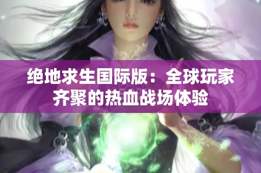 绝地求生国际版：全球玩家齐聚的热血战场体验