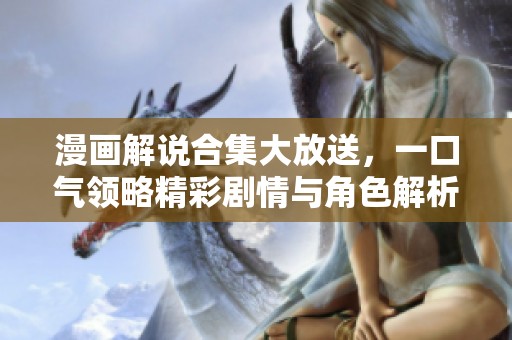 漫画解说合集大放送，一口气领略精彩剧情与角色解析