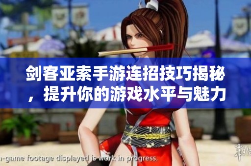 剑客亚索手游连招技巧揭秘，提升你的游戏水平与魅力