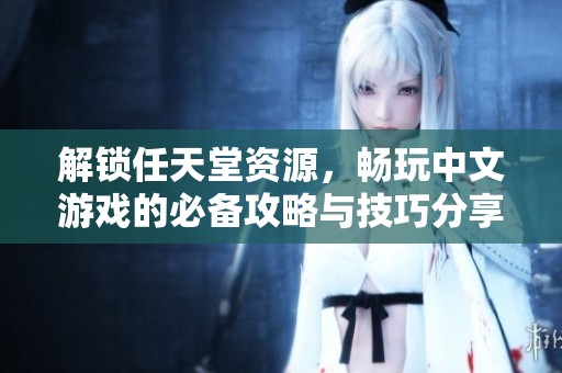 解锁任天堂资源，畅玩中文游戏的必备攻略与技巧分享
