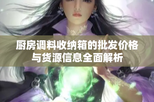 厨房调料收纳箱的批发价格与货源信息全面解析