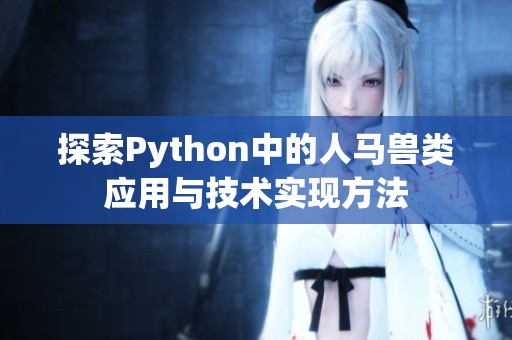 探索Python中的人马兽类应用与技术实现方法