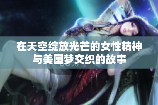 在天空绽放光芒的女性精神与美国梦交织的故事