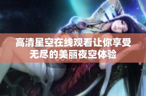 高清星空在线观看让你享受无尽的美丽夜空体验