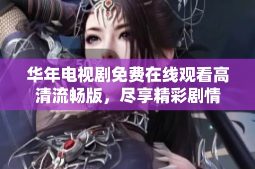 华年电视剧免费在线观看高清流畅版，尽享精彩剧情