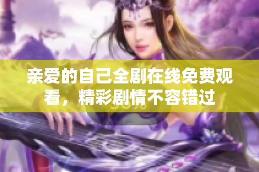 亲爱的自己全剧在线免费观看，精彩剧情不容错过