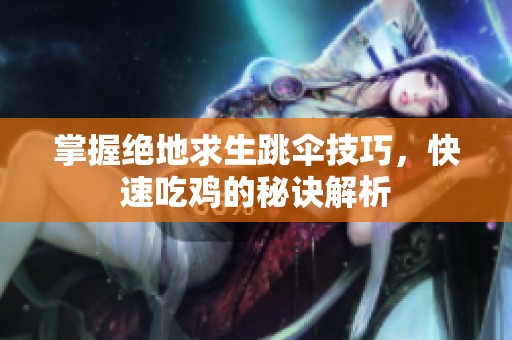 掌握绝地求生跳伞技巧，快速吃鸡的秘诀解析