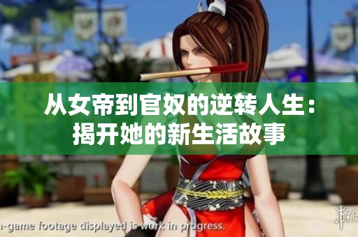 从女帝到官奴的逆转人生：揭开她的新生活故事