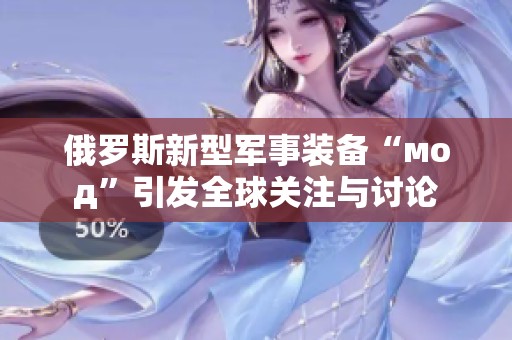 俄罗斯新型军事装备“мод”引发全球关注与讨论