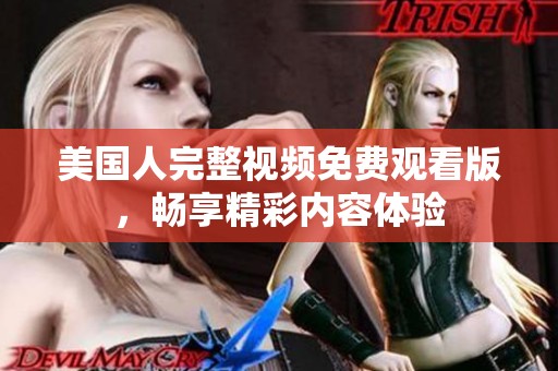 美国人完整视频免费观看版，畅享精彩内容体验
