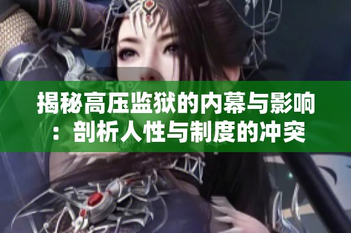 揭秘高压监狱的内幕与影响：剖析人性与制度的冲突
