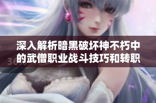 深入解析暗黑破坏神不朽中的武僧职业战斗技巧和转职策略