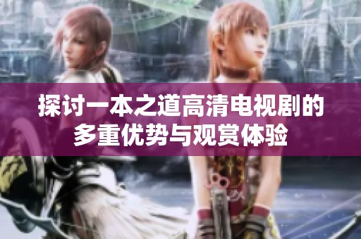 探讨一本之道高清电视剧的多重优势与观赏体验