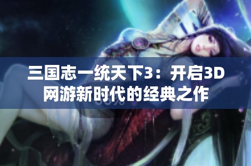 三国志一统天下3：开启3D网游新时代的经典之作