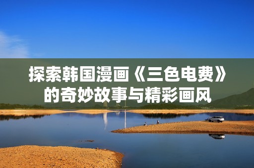 探索韩国漫画《三色电费》的奇妙故事与精彩画风
