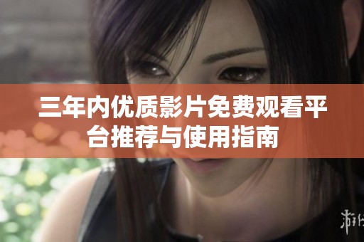 三年内优质影片免费观看平台推荐与使用指南