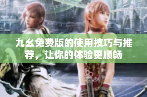 九幺免费版的使用技巧与推荐，让你的体验更顺畅