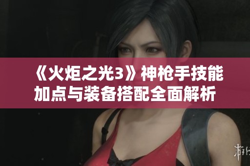 《火炬之光3》神枪手技能加点与装备搭配全面解析