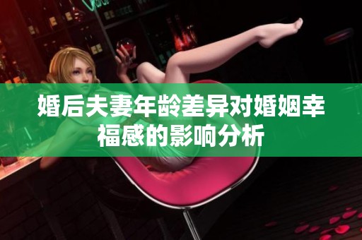 婚后夫妻年龄差异对婚姻幸福感的影响分析