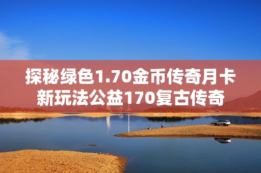 探秘绿色1.70金币传奇月卡新玩法公益170复古传奇