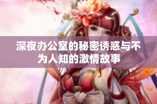 深夜办公室的秘密诱惑与不为人知的激情故事