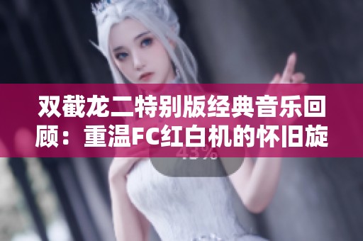 双截龙二特别版经典音乐回顾：重温FC红白机的怀旧旋律