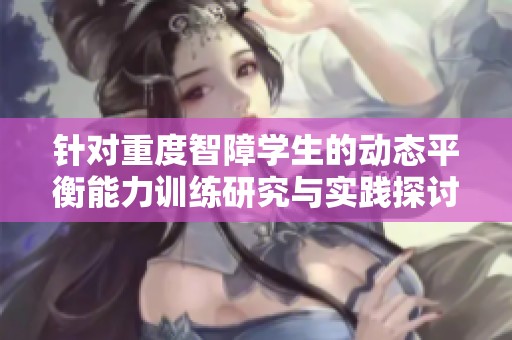 针对重度智障学生的动态平衡能力训练研究与实践探讨