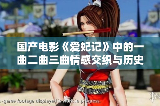 国产电影《爱妃记》中的一曲二曲三曲情感交织与历史碰撞