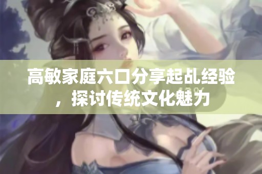 高敏家庭六口分享起乩经验，探讨传统文化魅力