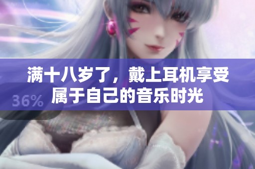 满十八岁了，戴上耳机享受属于自己的音乐时光